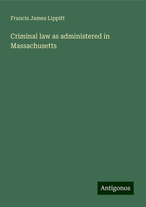 Francis James Lippitt: Criminal law as administered in Massachusetts, Buch