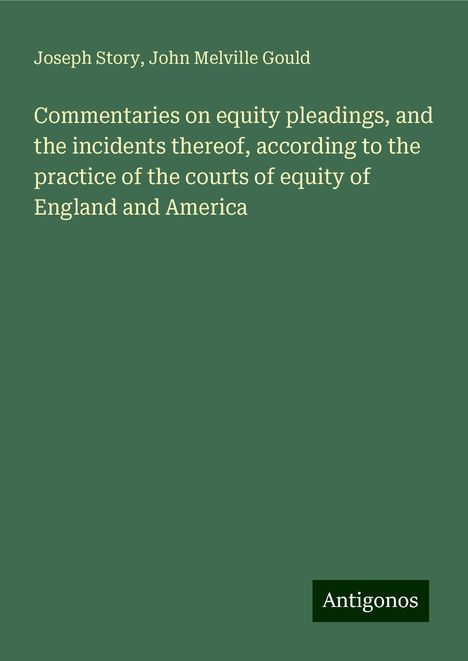 Joseph Story: Commentaries on equity pleadings, and the incidents thereof, according to the practice of the courts of equity of England and America, Buch