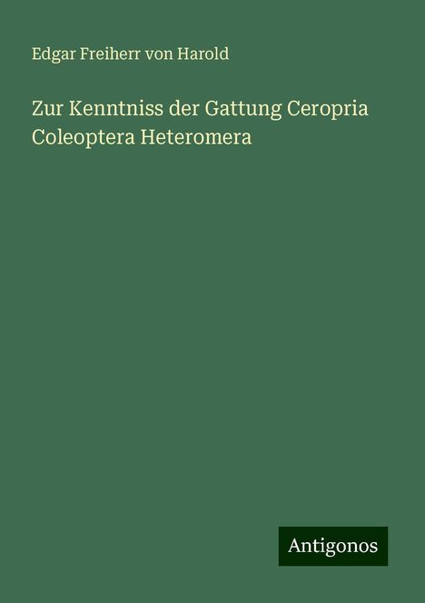 Edgar Freiherr Von Harold: Zur Kenntniss der Gattung Ceropria Coleoptera Heteromera, Buch