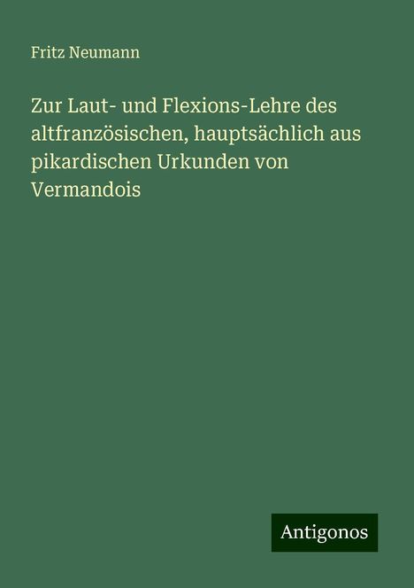 Fritz Neumann: Zur Laut- und Flexions-Lehre des altfranzösischen, hauptsächlich aus pikardischen Urkunden von Vermandois, Buch