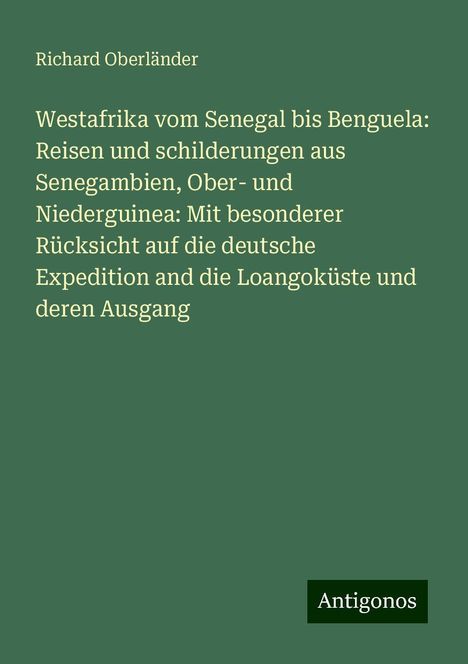 Richard Oberländer: Westafrika vom Senegal bis Benguela: Reisen und schilderungen aus Senegambien, Ober- und Niederguinea: Mit besonderer Rücksicht auf die deutsche Expedition and die Loangoküste und deren Ausgang, Buch