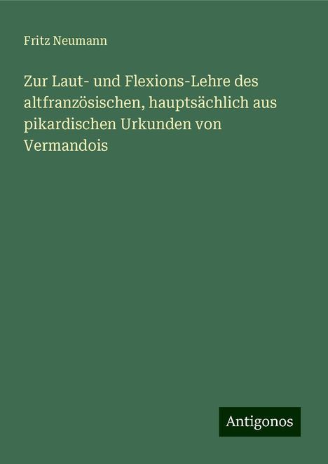 Fritz Neumann: Zur Laut- und Flexions-Lehre des altfranzösischen, hauptsächlich aus pikardischen Urkunden von Vermandois, Buch