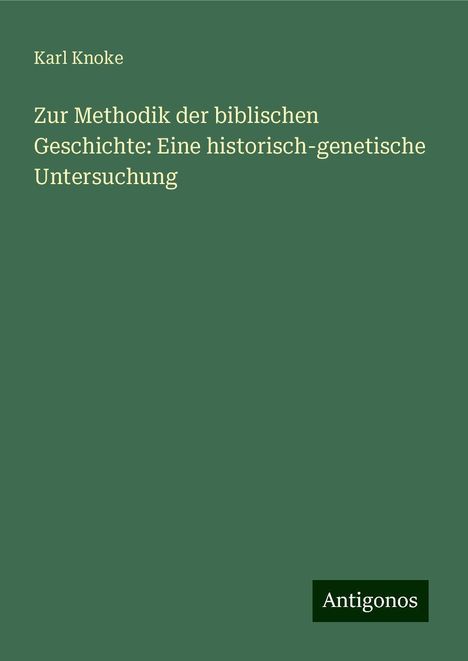 Karl Knoke: Zur Methodik der biblischen Geschichte: Eine historisch-genetische Untersuchung, Buch