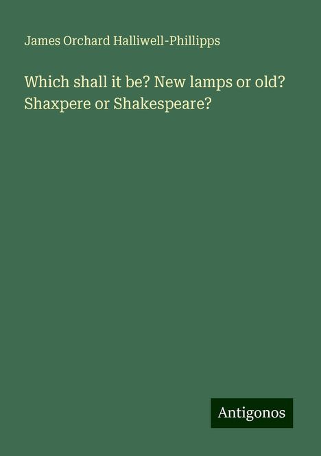 James Orchard Halliwell-Phillipps: Which shall it be? New lamps or old? Shaxpere or Shakespeare?, Buch