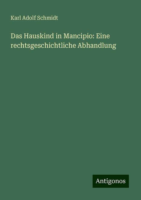 Karl Adolf Schmidt: Das Hauskind in Mancipio: Eine rechtsgeschichtliche Abhandlung, Buch