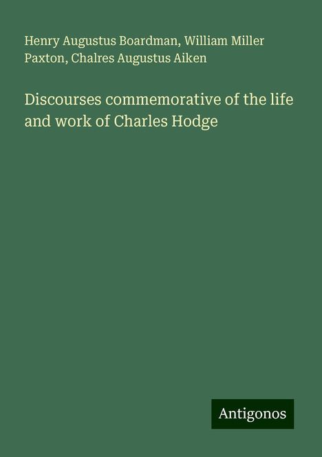 Henry Augustus Boardman: Discourses commemorative of the life and work of Charles Hodge, Buch