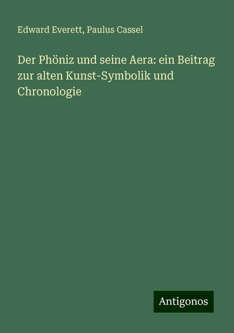 Edward Everett: Der Phöniz und seine Aera: ein Beitrag zur alten Kunst-Symbolik und Chronologie, Buch