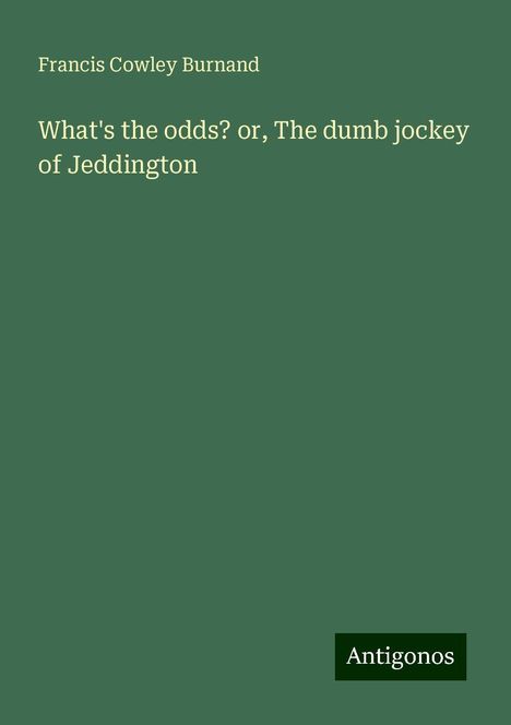 Francis Cowley Burnand: What's the odds? or, The dumb jockey of Jeddington, Buch