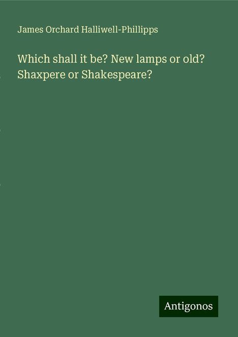 James Orchard Halliwell-Phillipps: Which shall it be? New lamps or old? Shaxpere or Shakespeare?, Buch