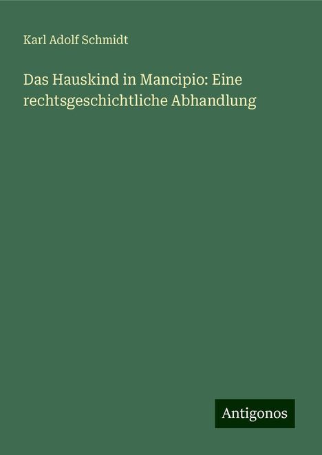 Karl Adolf Schmidt: Das Hauskind in Mancipio: Eine rechtsgeschichtliche Abhandlung, Buch