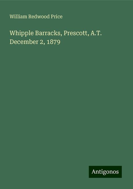 William Redwood Price: Whipple Barracks, Prescott, A.T. December 2, 1879, Buch