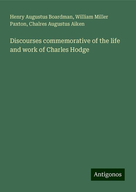 Henry Augustus Boardman: Discourses commemorative of the life and work of Charles Hodge, Buch