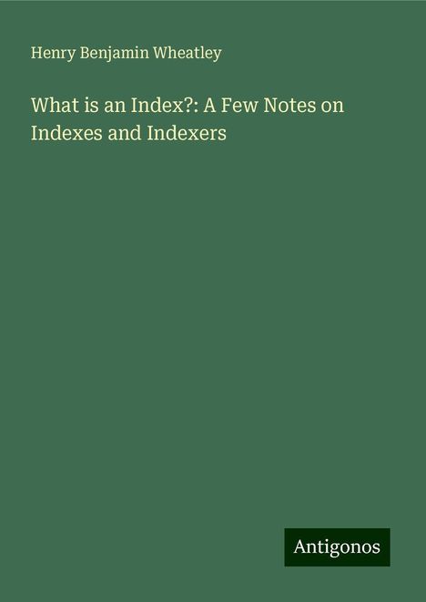 Henry Benjamin Wheatley: What is an Index?: A Few Notes on Indexes and Indexers, Buch