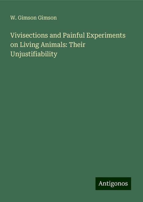 W. Gimson Gimson: Vivisections and Painful Experiments on Living Animals: Their Unjustifiability, Buch