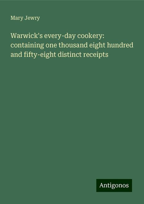 Mary Jewry: Warwick's every-day cookery: containing one thousand eight hundred and fifty-eight distinct receipts, Buch