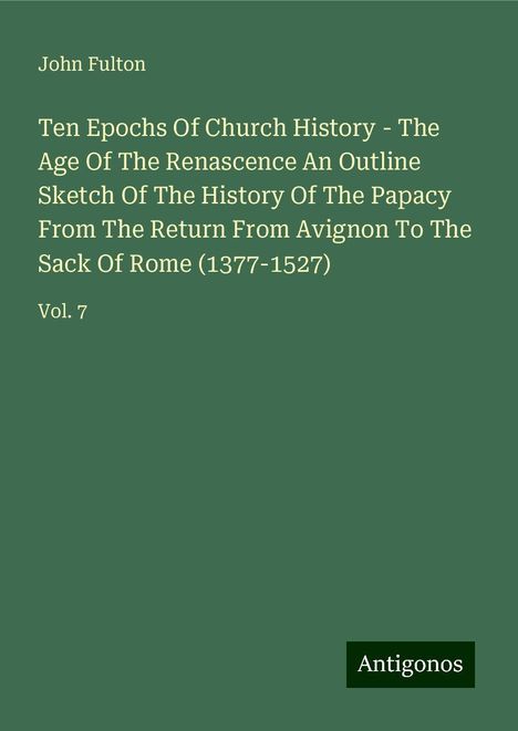 John Fulton: Ten Epochs Of Church History - The Age Of The Renascence An Outline Sketch Of The History Of The Papacy From The Return From Avignon To The Sack Of Rome (1377-1527), Buch