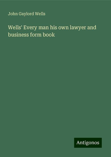 John Gaylord Wells: Wells' Every man his own lawyer and business form book, Buch