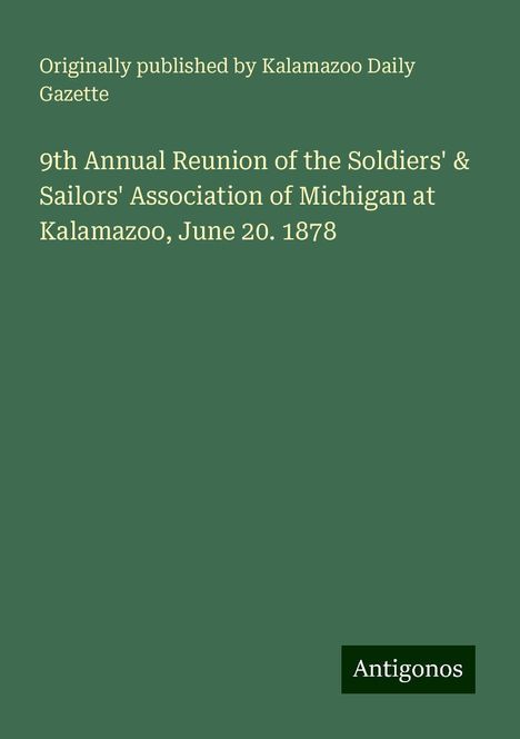 Originally published by Kalamazoo Daily Gazette: 9th Annual Reunion of the Soldiers' &amp; Sailors' Association of Michigan at Kalamazoo, June 20. 1878, Buch