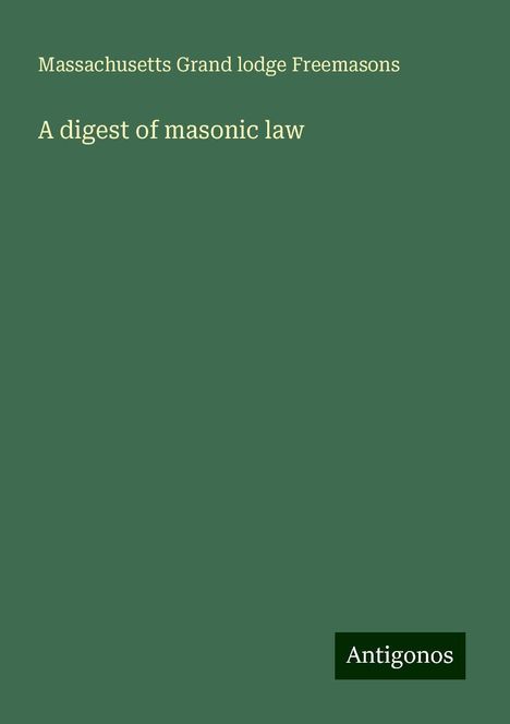 Massachusetts Grand lodge Freemasons: A digest of masonic law, Buch