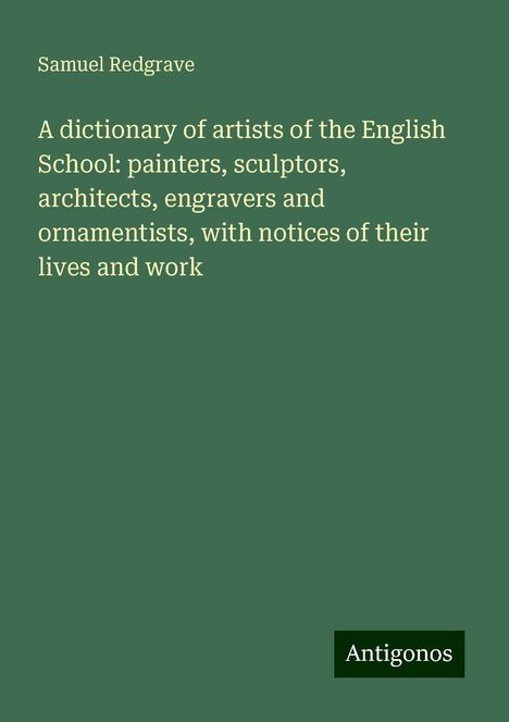 Samuel Redgrave: A dictionary of artists of the English School: painters, sculptors, architects, engravers and ornamentists, with notices of their lives and work, Buch