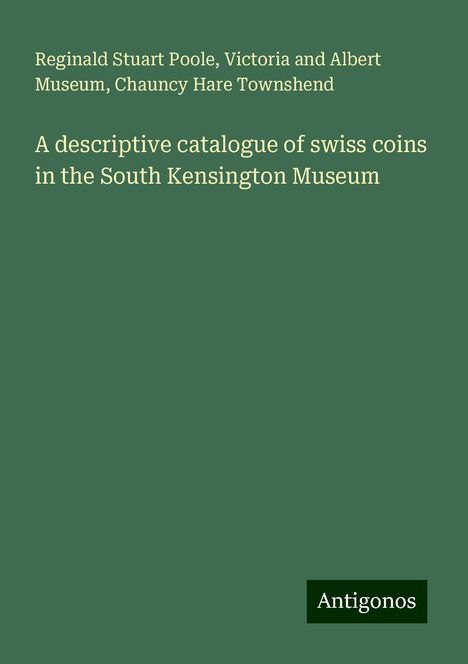 Reginald Stuart Poole: A descriptive catalogue of swiss coins in the South Kensington Museum, Buch