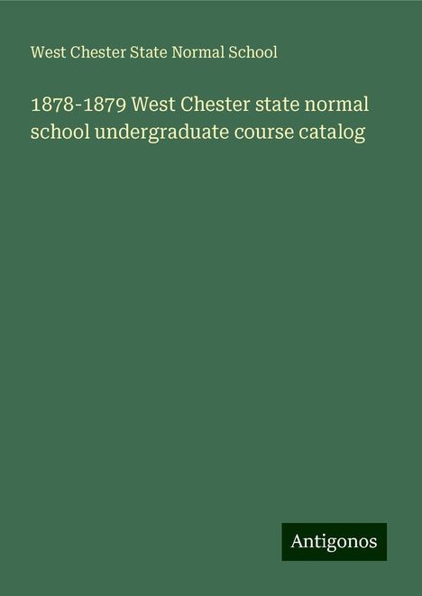 West Chester State Normal School: 1878-1879 West Chester state normal school undergraduate course catalog, Buch