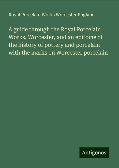 Royal Porcelain Works Worcester England: A guide through the Royal Porcelain Works, Worcester, and an epitome of the history of pottery and porcelain with the marks on Worcester porcelain, Buch