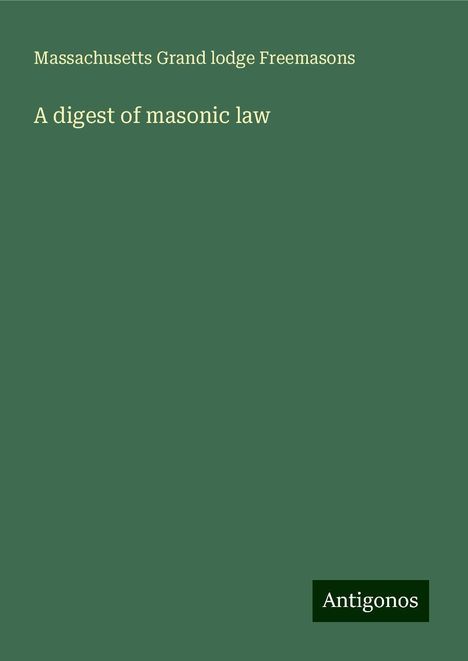 Massachusetts Grand lodge Freemasons: A digest of masonic law, Buch