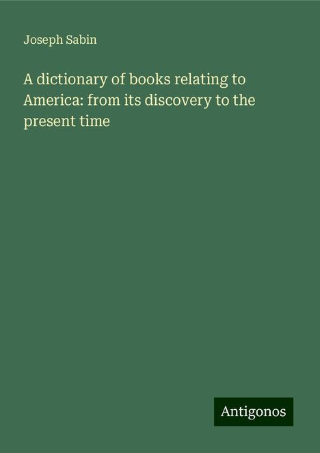 Joseph Sabin: A dictionary of books relating to America: from its discovery to the present time, Buch