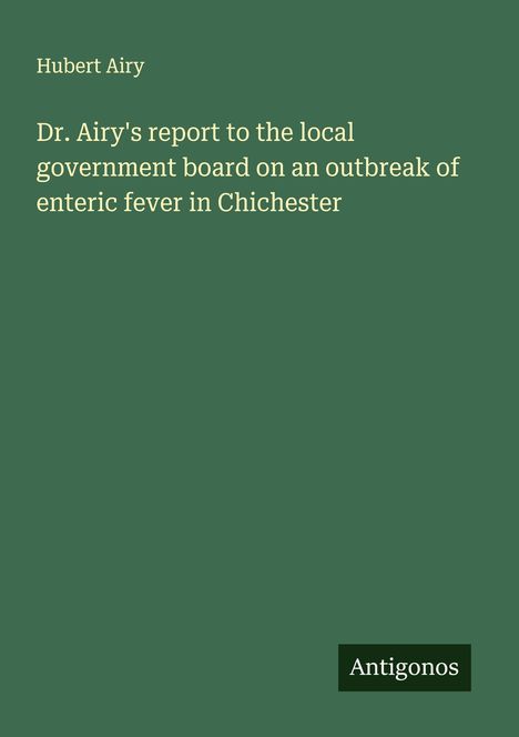 Hubert Airy: Dr. Airy's report to the local government board on an outbreak of enteric fever in Chichester, Buch