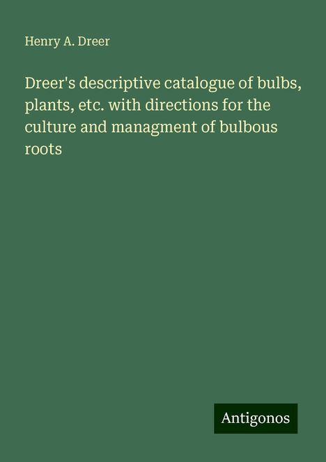 Henry A. Dreer: Dreer's descriptive catalogue of bulbs, plants, etc. with directions for the culture and managment of bulbous roots, Buch