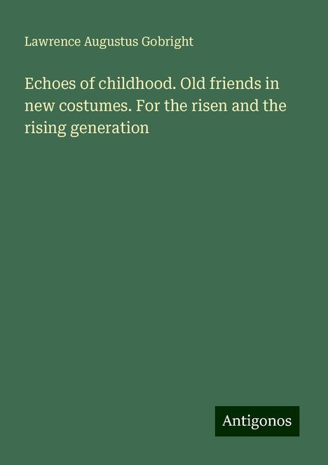 Lawrence Augustus Gobright: Echoes of childhood. Old friends in new costumes. For the risen and the rising generation, Buch