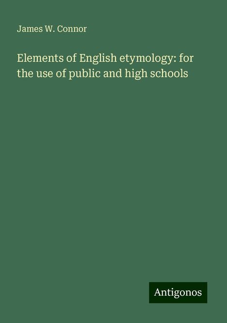 James W. Connor: Elements of English etymology: for the use of public and high schools, Buch