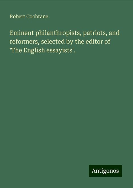 Robert Cochrane: Eminent philanthropists, patriots, and reformers, selected by the editor of 'The English essayists'., Buch