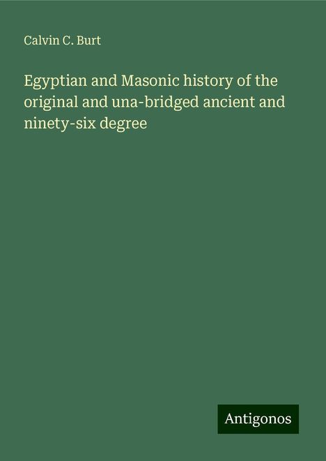 Calvin C. Burt: Egyptian and Masonic history of the original and una-bridged ancient and ninety-six degree, Buch