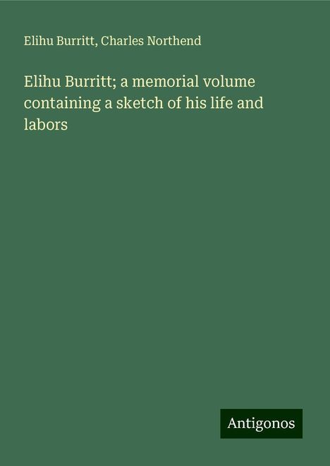 Elihu Burritt: Elihu Burritt; a memorial volume containing a sketch of his life and labors, Buch