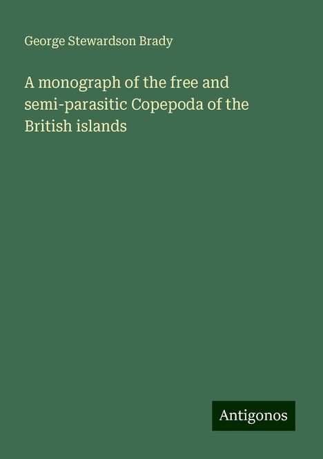 George Stewardson Brady: A monograph of the free and semi-parasitic Copepoda of the British islands, Buch