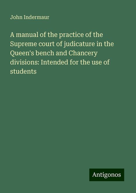 John Indermaur: A manual of the practice of the Supreme court of judicature in the Queen's bench and Chancery divisions: Intended for the use of students, Buch