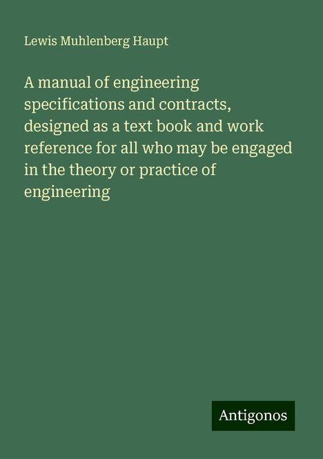 Lewis Muhlenberg Haupt: A manual of engineering specifications and contracts, designed as a text book and work reference for all who may be engaged in the theory or practice of engineering, Buch