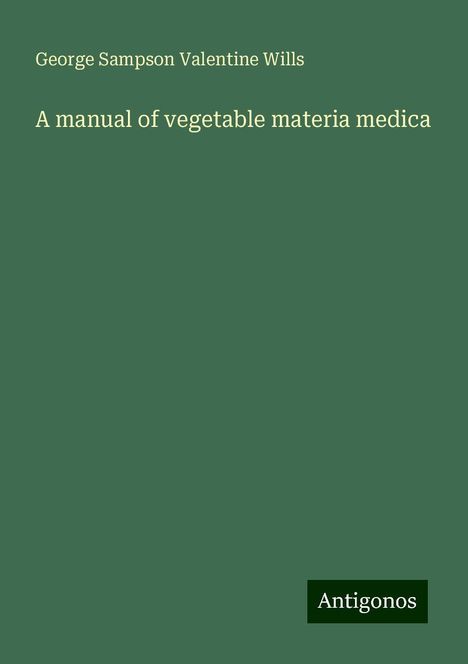 George Sampson Valentine Wills: A manual of vegetable materia medica, Buch