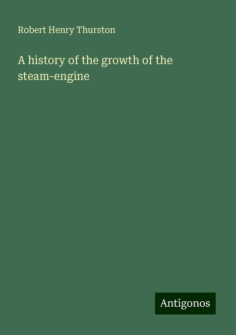 Robert Henry Thurston: A history of the growth of the steam-engine, Buch