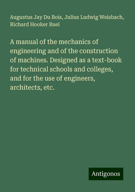 Augustus Jay Du Bois: A manual of the mechanics of engineering and of the construction of machines. Designed as a text-book for technical schools and colleges, and for the use of engineers, architects, etc., Buch