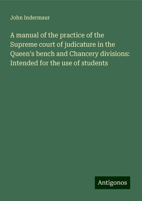 John Indermaur: A manual of the practice of the Supreme court of judicature in the Queen's bench and Chancery divisions: Intended for the use of students, Buch