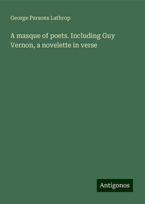 George Parsons Lathrop: A masque of poets. Including Guy Vernon, a novelette in verse, Buch