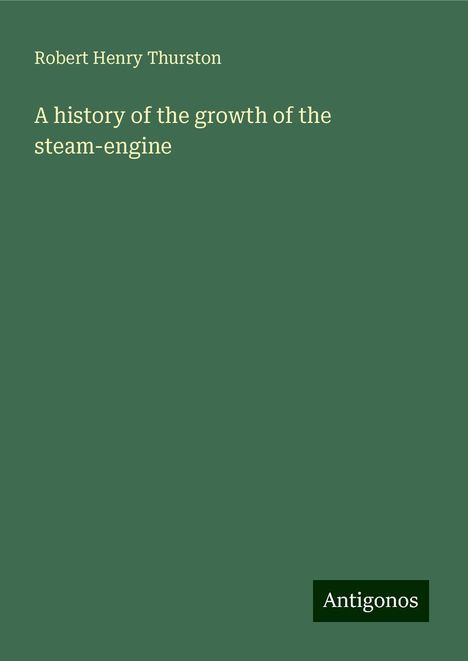 Robert Henry Thurston: A history of the growth of the steam-engine, Buch