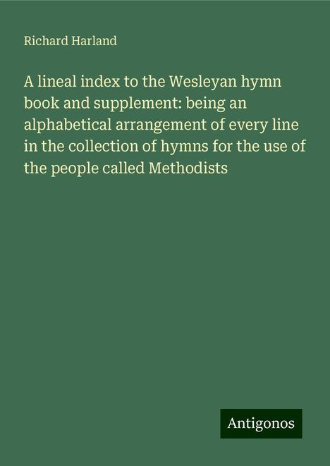 Richard Harland: A lineal index to the Wesleyan hymn book and supplement: being an alphabetical arrangement of every line in the collection of hymns for the use of the people called Methodists, Buch