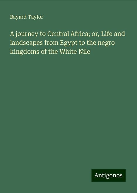 Bayard Taylor: A journey to Central Africa; or, Life and landscapes from Egypt to the negro kingdoms of the White Nile, Buch