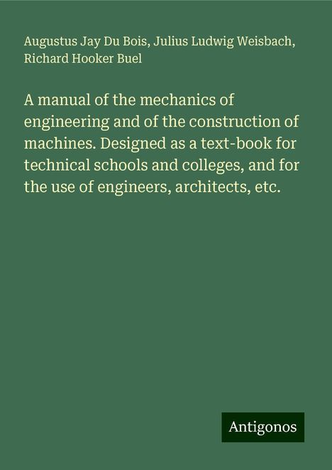 Augustus Jay Du Bois: A manual of the mechanics of engineering and of the construction of machines. Designed as a text-book for technical schools and colleges, and for the use of engineers, architects, etc., Buch