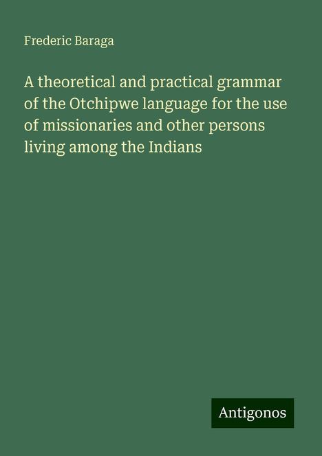 Frederic Baraga: A theoretical and practical grammar of the Otchipwe language for the use of missionaries and other persons living among the Indians, Buch