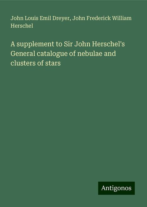 John Louis Emil Dreyer: A supplement to Sir John Herschel's General catalogue of nebulae and clusters of stars, Buch